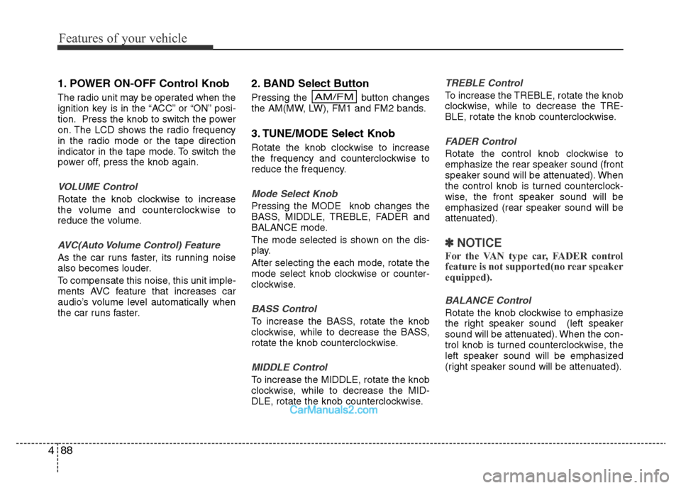 Hyundai H-1 (Grand Starex) 2014  Owners Manual Features of your vehicle
88 4
1. POWER ON-OFF Control Knob
The radio unit may be operated when the
ignition key is in the “ACC” or “ON” posi-
tion. Press the knob to switch the power
on. The L