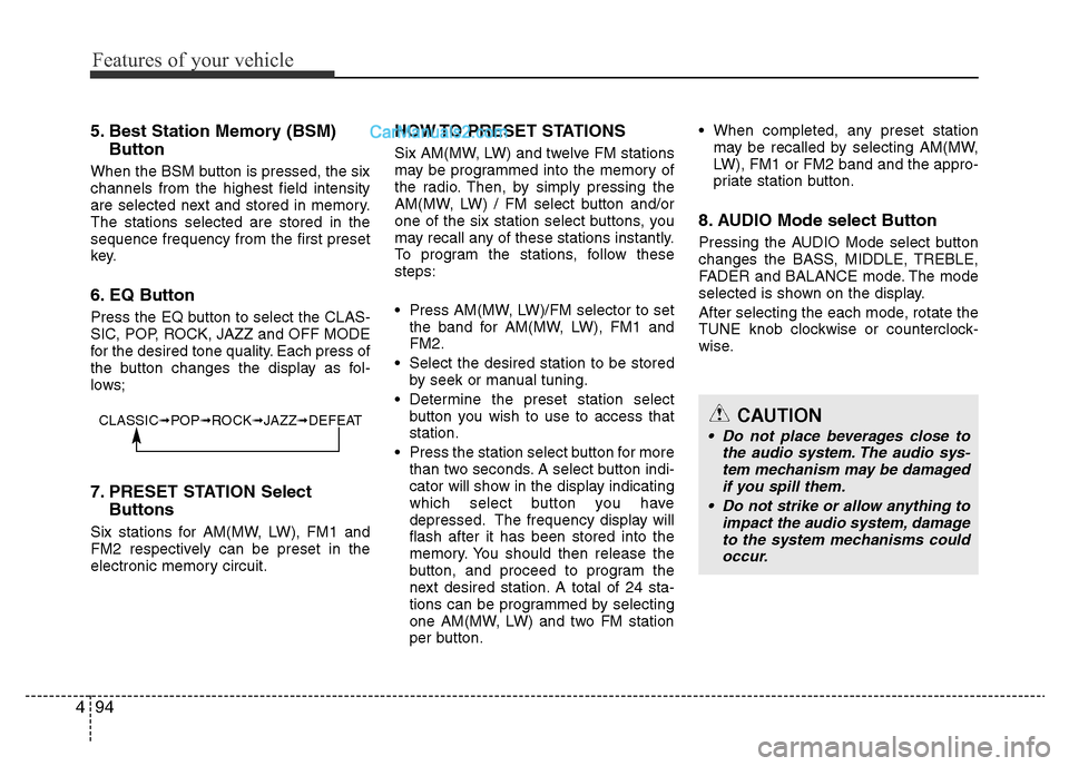 Hyundai H-1 (Grand Starex) 2014  Owners Manual Features of your vehicle
94 4
5. Best Station Memory (BSM)
Button
When the BSM button is pressed, the six
channels from the highest field intensity
are selected next and stored in memory.
The stations