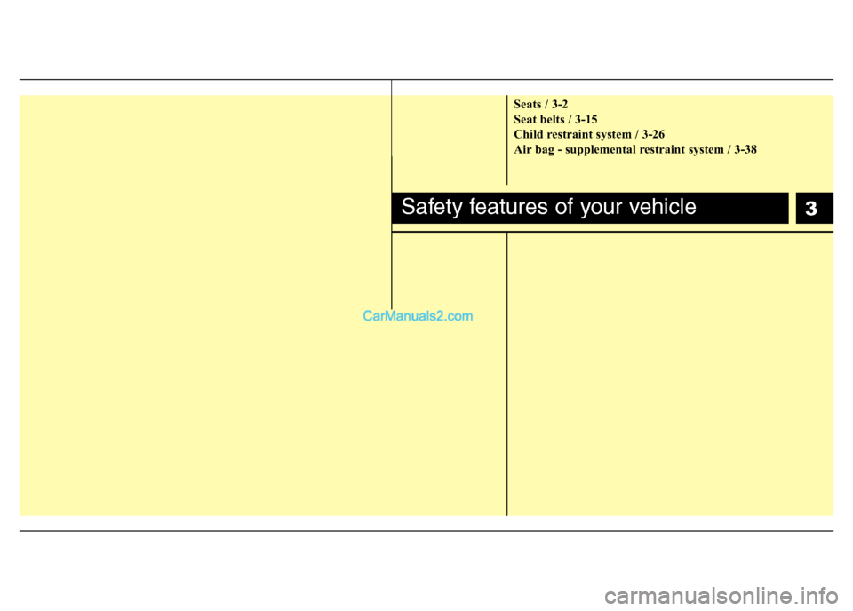 Hyundai H-1 (Grand Starex) 2014  Owners Manual 3
Seats / 3-2
Seat belts / 3-15
Child restraint system / 3-26
Air bag - supplemental restraint system / 3-38
Safety features of your vehicle  