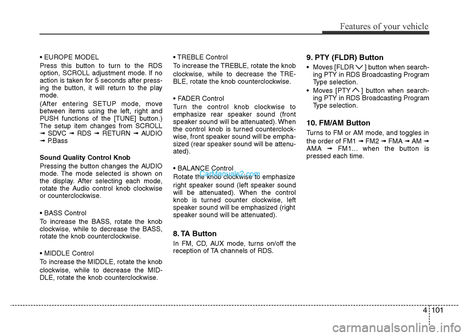 Hyundai H-1 (Grand Starex) 2014  Owners Manual 4101
Features of your vehicle
• EUROPE MODEL
Press this button to turn to the RDS
option, SCROLL adjustment mode. If no
action is taken for 5 seconds after press-
ing the button, it will return to t