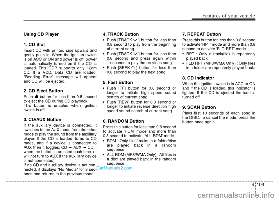 Hyundai H-1 (Grand Starex) 2014  Owners Manual 4103
Features of your vehicle
Using CD Player
1. CD Slot
Insert CD with printed side upward and
gently push in. When the ignition switch
is on ACC or ON and power is off, power
is automatically turned