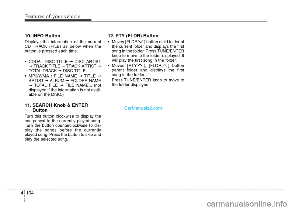Hyundai H-1 (Grand Starex) 2014  Owners Manual Features of your vehicle
104 4
10. INFO Button
Displays the information of the current
CD TRACK (FILE) as below when the
button is pressed each time.
• CDDA : DISC TITLE ➟DISC ARTIST
➟ TRACK TIT