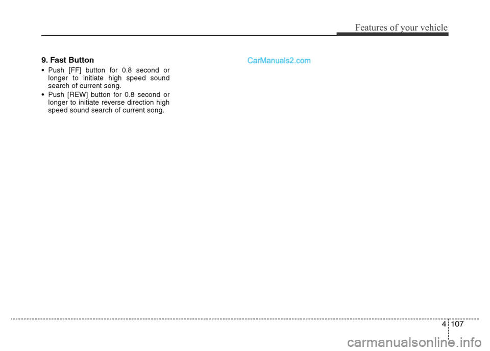 Hyundai H-1 (Grand Starex) 2014  Owners Manual 4107
Features of your vehicle
9. Fast Button
• Push [FF] button for 0.8 second or
longer to initiate high speed sound
search of current song.
• Push [REW] button for 0.8 second or
longer to initia