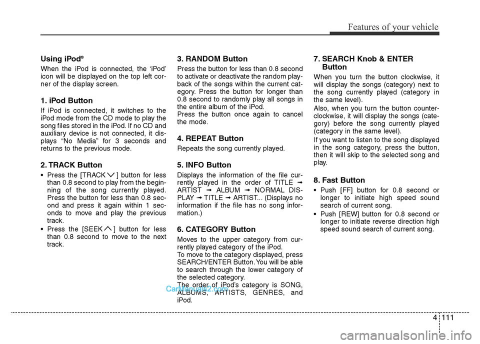 Hyundai H-1 (Grand Starex) 2014  Owners Manual 4111
Features of your vehicle
Using iPod®
When the iPod is connected, the ‘iPod’
icon will be displayed on the top left cor-
ner of the display screen.
1. iPod Button
If iPod is connected, it swi