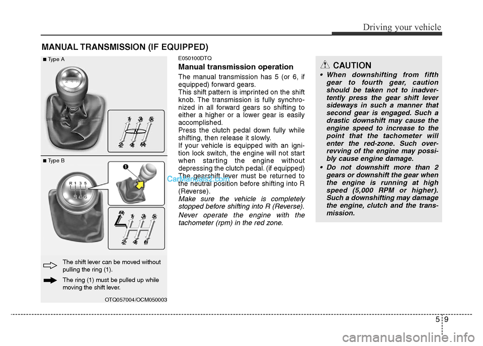 Hyundai H-1 (Grand Starex) 2014  Owners Manual 59
Driving your vehicle
MANUAL TRANSMISSION (IF EQUIPPED)
E050100DTQ
Manual transmission operation
The manual transmission has 5 (or 6, if
equipped) forward gears.
This shift pattern is imprinted on t