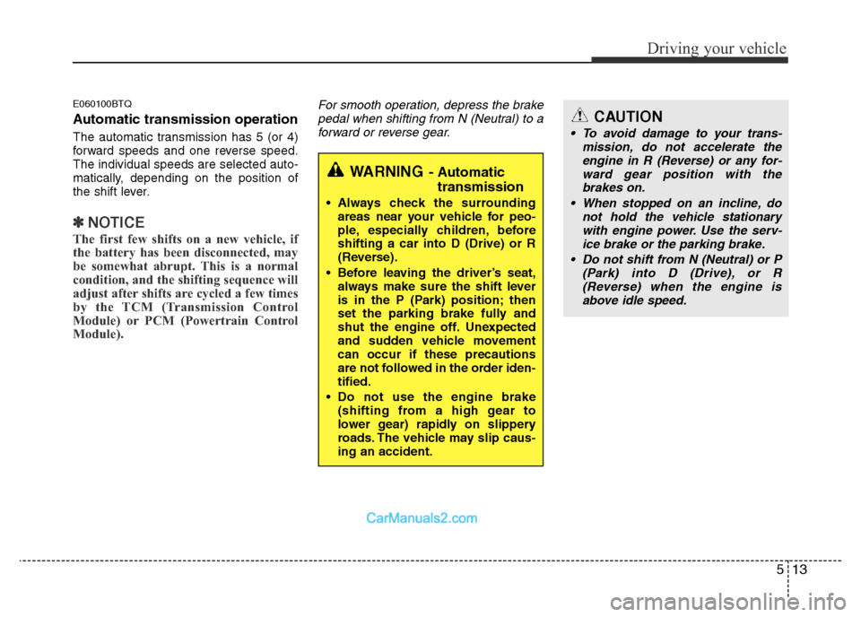 Hyundai H-1 (Grand Starex) 2014 Owners Manual 513
Driving your vehicle
E060100BTQ
Automatic transmission operation
The automatic transmission has 5 (or 4)
forward speeds and one reverse speed.
The individual speeds are selected auto-
matically, d Hyundai H-1 (Grand Starex) 2014 Owners Manual 513
Driving your vehicle
E060100BTQ
Automatic transmission operation
The automatic transmission has 5 (or 4)
forward speeds and one reverse speed.
The individual speeds are selected auto-
matically, d