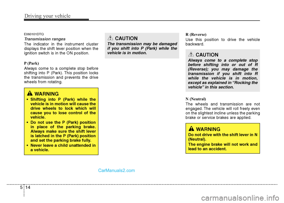 Hyundai H-1 (Grand Starex) 2014 Owners Manual Driving your vehicle
14 5
E060101DTQ
Transmission ranges
The indicator in the instrument cluster
displays the shift lever position when the
ignition switch is in the ON position.
P (Park)
Always come Hyundai H-1 (Grand Starex) 2014 Owners Manual Driving your vehicle
14 5
E060101DTQ
Transmission ranges
The indicator in the instrument cluster
displays the shift lever position when the
ignition switch is in the ON position.
P (Park)
Always come