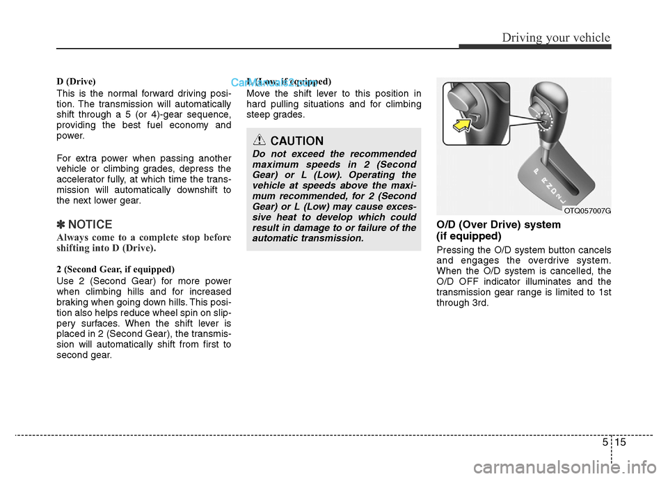 Hyundai H-1 (Grand Starex) 2014 Owners Manual 515
Driving your vehicle
D (Drive)
This is the normal forward driving posi-
tion. The transmission will automatically
shift through a 5 (or 4)-gear sequence,
providing the best fuel economy and
power. Hyundai H-1 (Grand Starex) 2014 Owners Manual 515
Driving your vehicle
D (Drive)
This is the normal forward driving posi-
tion. The transmission will automatically
shift through a 5 (or 4)-gear sequence,
providing the best fuel economy and
power.