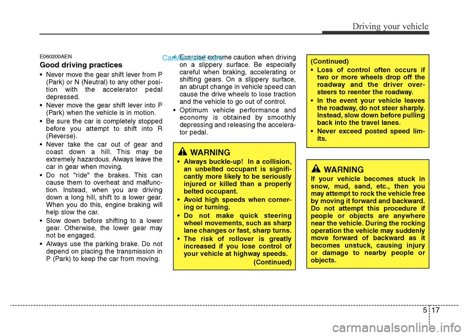 Hyundai H-1 (Grand Starex) 2014  Owners Manual 517
Driving your vehicle
E060200AEN
Good driving practices
• Never move the gear shift lever from P
(Park) or N (Neutral) to any other posi-
tion with the accelerator pedal
depressed.
• Never move