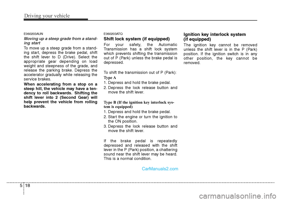 Hyundai H-1 (Grand Starex) 2014 Owners Manual Driving your vehicle
18 5
E060203AUN
Moving up a steep grade from a stand-
ing start
To move up a steep grade from a stand-
ing start, depress the brake pedal, shift
the shift lever to D (Drive). Sele Hyundai H-1 (Grand Starex) 2014 Owners Manual Driving your vehicle
18 5
E060203AUN
Moving up a steep grade from a stand-
ing start
To move up a steep grade from a stand-
ing start, depress the brake pedal, shift
the shift lever to D (Drive). Sele