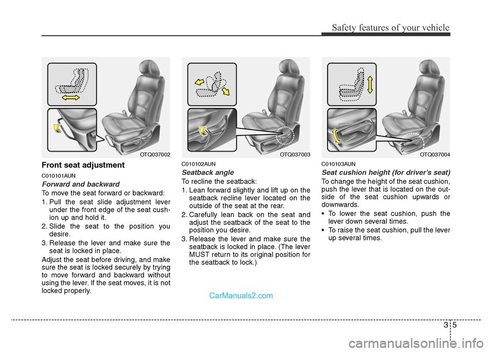 Hyundai H-1 (Grand Starex) 2014 Owners Guide 35
Safety features of your vehicle
Front seat adjustment
C010101AUN
Forward and backward
To move the seat forward or backward:
1. Pull the seat slide adjustment lever
under the front edge of the seat 