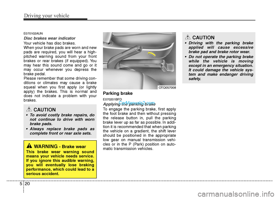 Hyundai H-1 (Grand Starex) 2014  Owners Manual Driving your vehicle
20 5
E070102AUN
Disc brakes wear indicator 
Your vehicle has disc brakes.
When your brake pads are worn and new
pads are required, you will hear a high-
pitched warning sound from