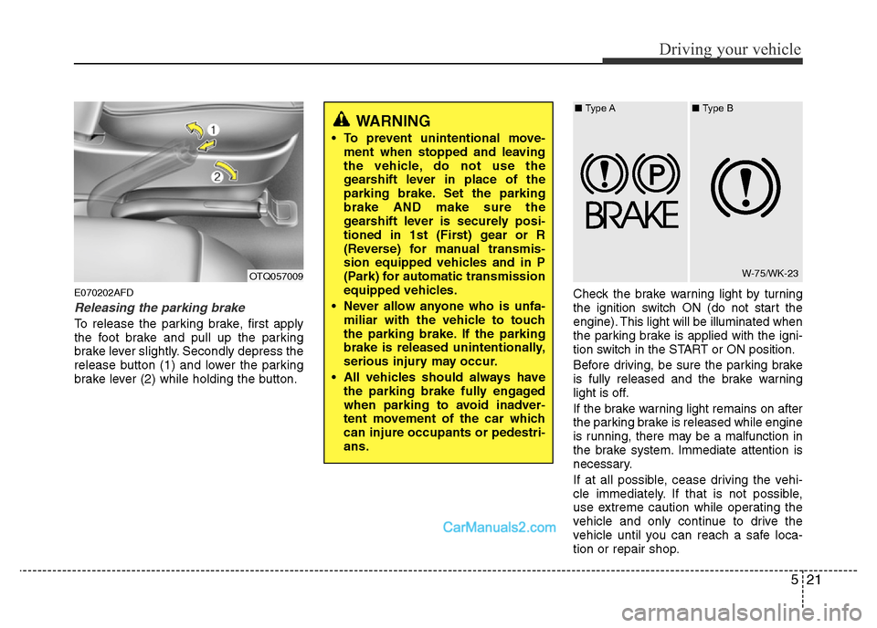 Hyundai H-1 (Grand Starex) 2014 Owners Manual 521
Driving your vehicle
E070202AFD
Releasing the parking brake
To release the parking brake, first apply
the foot brake and pull up the parking
brake lever slightly. Secondly depress the
release butt Hyundai H-1 (Grand Starex) 2014 Owners Manual 521
Driving your vehicle
E070202AFD
Releasing the parking brake
To release the parking brake, first apply
the foot brake and pull up the parking
brake lever slightly. Secondly depress the
release butt