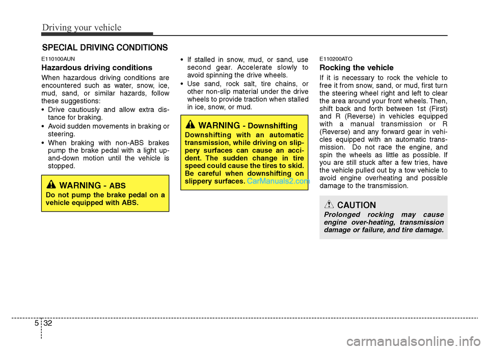 Hyundai H-1 (Grand Starex) 2014  Owners Manual Driving your vehicle
32 5
E110100AUN
Hazardous driving conditions  
When hazardous driving conditions are
encountered such as water, snow, ice,
mud, sand, or similar hazards, follow
these suggestions: