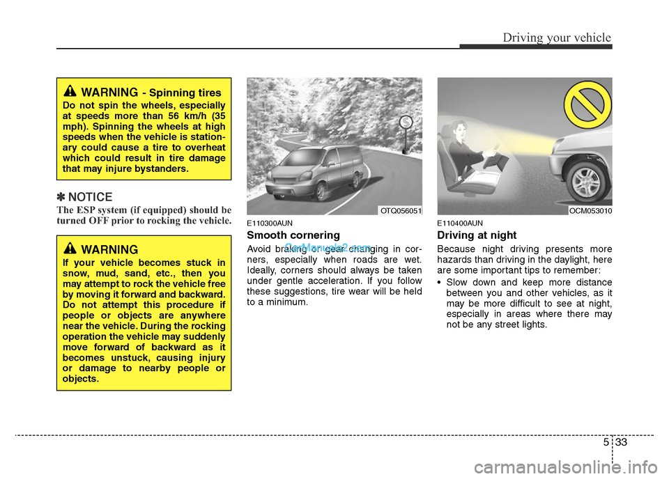 Hyundai H-1 (Grand Starex) 2014  Owners Manual 533
Driving your vehicle
✽NOTICE
The ESP system (if equipped) should be
turned OFF prior to rocking the vehicle.
E110300AUN
Smooth cornering
Avoid braking or gear changing in cor-
ners, especially w