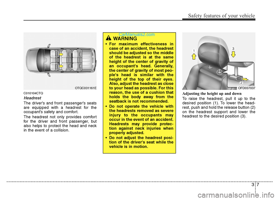 Hyundai H-1 (Grand Starex) 2014 Owners Guide 37
Safety features of your vehicle
C010104CTQ
Headrest
The drivers and front passengers seats
are equipped with a headrest for the
occupants safety and comfort.
The headrest not only provides comfo