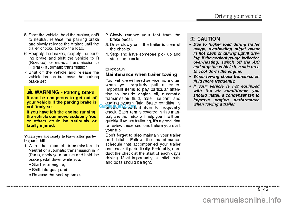 Hyundai H-1 (Grand Starex) 2014 Owners Manual 545
Driving your vehicle
5. Start the vehicle, hold the brakes, shift
to neutral, release the parking brake
and slowly release the brakes until the
trailer chocks absorb the load.
6. Reapply the brake Hyundai H-1 (Grand Starex) 2014 Owners Manual 545
Driving your vehicle
5. Start the vehicle, hold the brakes, shift
to neutral, release the parking brake
and slowly release the brakes until the
trailer chocks absorb the load.
6. Reapply the brake