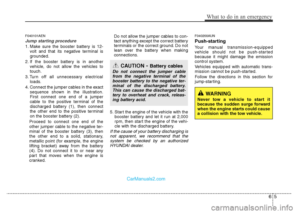 Hyundai H-1 (Grand Starex) 2014 Owners Manual 65
What to do in an emergency
F040101AEN
Jump starting procedure
1. Make sure the booster battery is 12-
volt and that its negative terminal is
grounded.
2. If the booster battery is in another
vehic Hyundai H-1 (Grand Starex) 2014 Owners Manual 65
What to do in an emergency
F040101AEN
Jump starting procedure
1. Make sure the booster battery is 12-
volt and that its negative terminal is
grounded.
2. If the booster battery is in another
vehic
