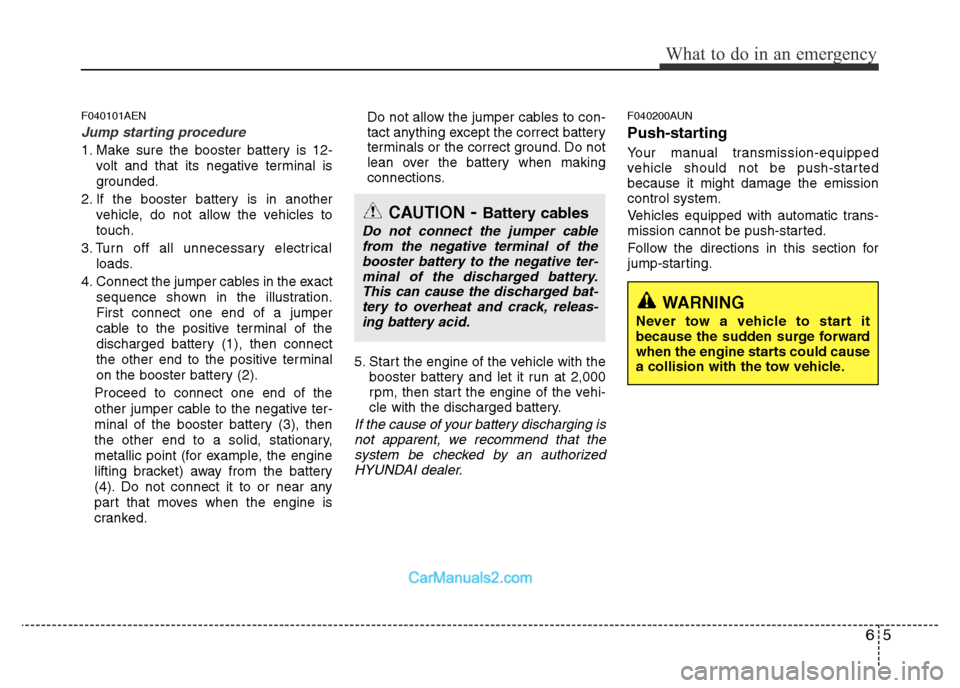 Hyundai H-1 (Grand Starex) 2014  Owners Manual 65
What to do in an emergency
F040101AEN
Jump starting procedure 
1. Make sure the booster battery is 12-
volt and that its negative terminal is
grounded.
2. If the booster battery is in another
vehic