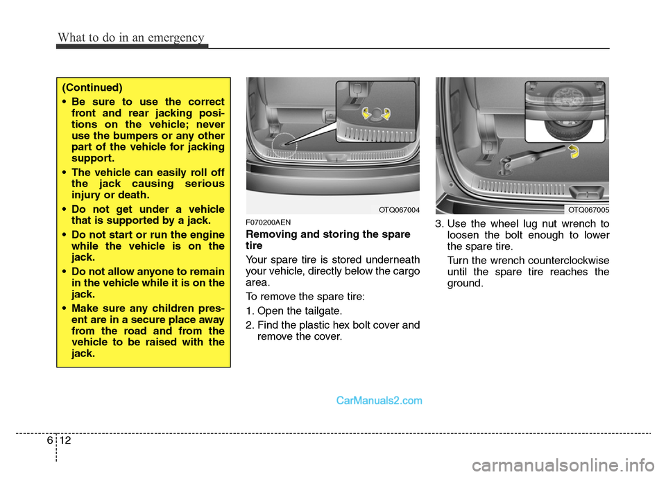 Hyundai H-1 (Grand Starex) 2014 Owners Manual What to do in an emergency
12 6
F070200AEN
Removing and storing the spare
tire
Your spare tire is stored underneath
your vehicle, directly below the cargo
area.
To remove the spare tire:
1. Open the Hyundai H-1 (Grand Starex) 2014 Owners Manual What to do in an emergency
12 6
F070200AEN
Removing and storing the spare
tire
Your spare tire is stored underneath
your vehicle, directly below the cargo
area.
To remove the spare tire:
1. Open the