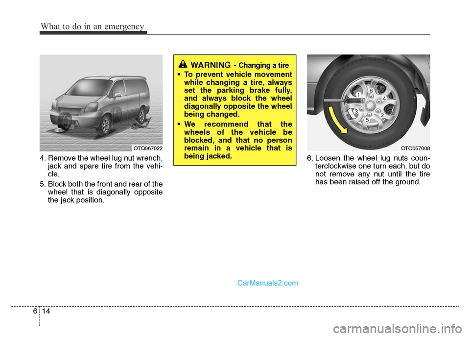 Hyundai H-1 (Grand Starex) 2014 Owners Manual What to do in an emergency
14 6
4. Remove the wheel lug nut wrench,
jack and spare tire from the vehi-
cle.
5. Block both the front and rear of the
wheel that is diagonally opposite
the jack position. Hyundai H-1 (Grand Starex) 2014 Owners Manual What to do in an emergency
14 6
4. Remove the wheel lug nut wrench,
jack and spare tire from the vehi-
cle.
5. Block both the front and rear of the
wheel that is diagonally opposite
the jack position.