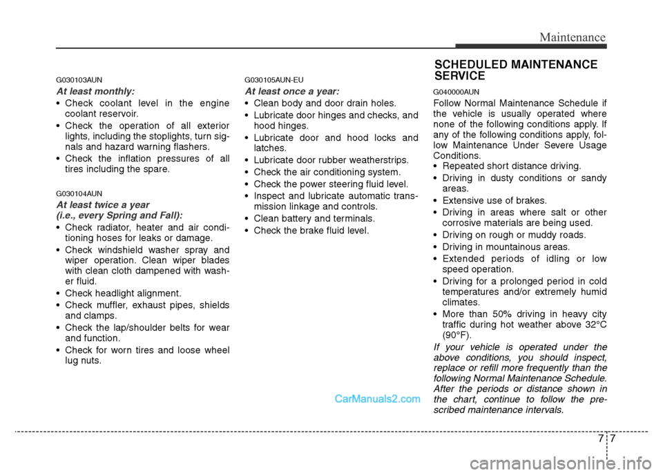 Hyundai H-1 (Grand Starex) 2014  Owners Manual 77
Maintenance
G030103AUN
At least monthly:
• Check coolant level in the engine
coolant reservoir.
• Check the operation of all exterior
lights, including the stoplights, turn sig-
nals and hazard