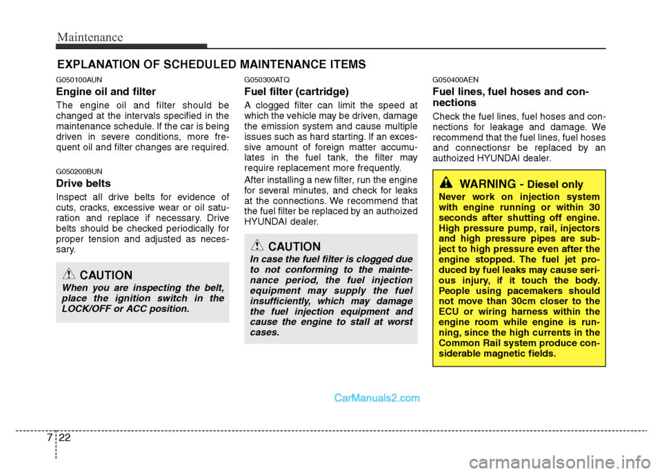 Hyundai H-1 (Grand Starex) 2014  Owners Manual Maintenance
22 7
EXPLANATION OF SCHEDULED MAINTENANCE ITEMS
G050100AUN
Engine oil and filter
The engine oil and filter should be
changed at the intervals specified in the
maintenance schedule. If the 