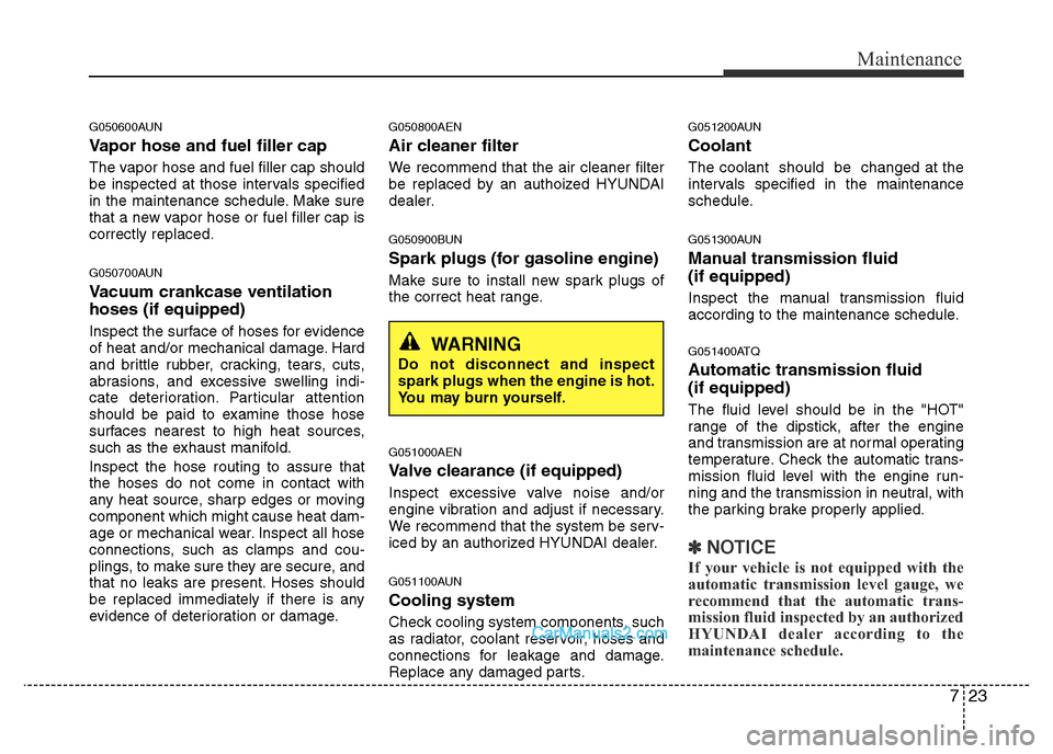 Hyundai H-1 (Grand Starex) 2014  Owners Manual 723
Maintenance
G050600AUN
Vapor hose and fuel filler cap
The vapor hose and fuel filler cap should
be inspected at those intervals specified
in the maintenance schedule. Make sure
that a new vapor ho