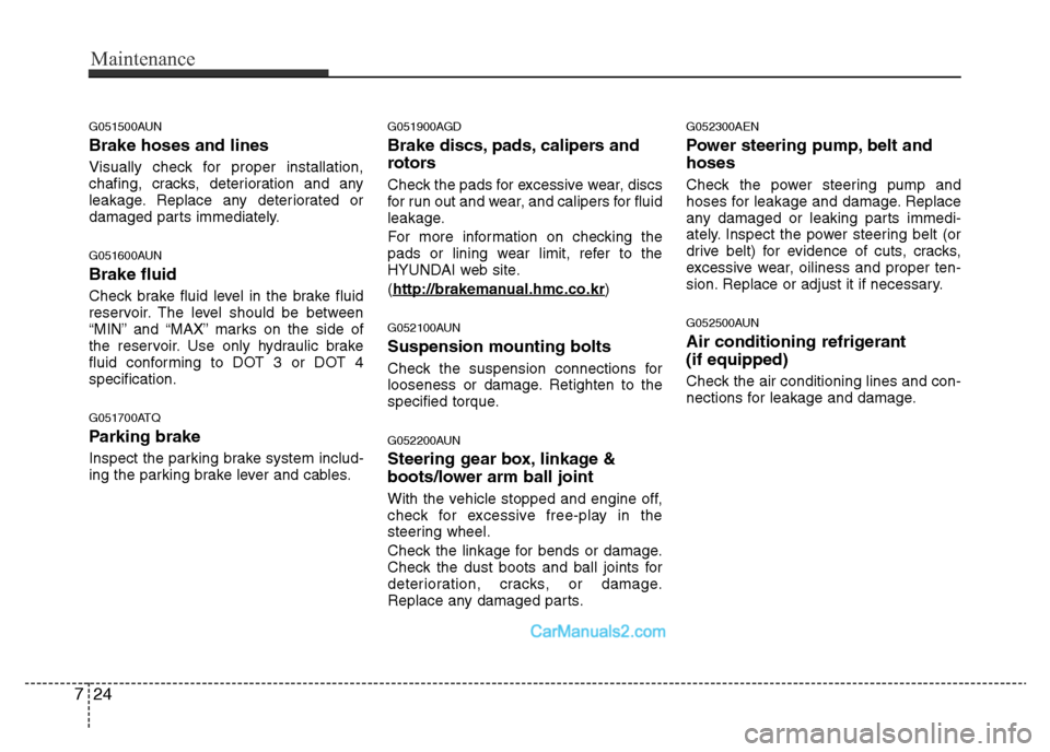 Hyundai H-1 (Grand Starex) 2014  Owners Manual Maintenance
24 7
G051500AUN
Brake hoses and lines
Visually check for proper installation,
chafing, cracks, deterioration and any
leakage. Replace any deteriorated or
damaged parts immediately.
G051600