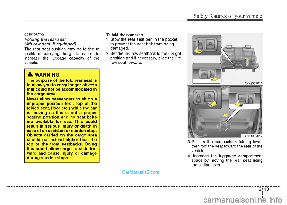 Hyundai H-1 (Grand Starex) 2014 Owners Guide 313
Safety features of your vehicle
C010307ATQ
Folding the rear seat 
(4th row seat, if equipped)
The rear seat cushion may be folded to
facilitate carrying long items or to
increase the luggage capac