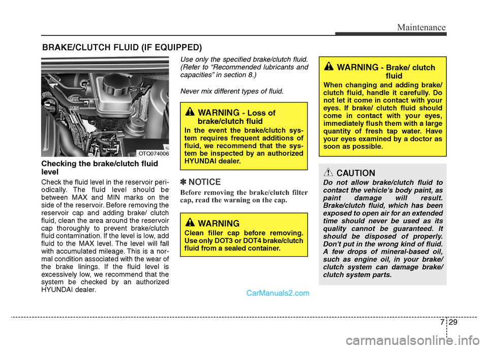 Hyundai H-1 (Grand Starex) 2014  Owners Manual 729
Maintenance
BRAKE/CLUTCH FLUID (IF EQUIPPED)
Checking the brake/clutch fluid
level  
Check the fluid level in the reservoir peri-
odically. The fluid level should be
between MAX and MIN marks on t