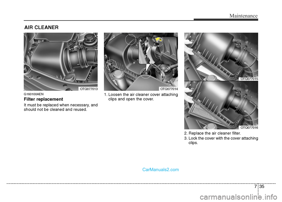 Hyundai H-1 (Grand Starex) 2014 Owners Manual 735
Maintenance
AIR CLEANER
G160100AEN
Filter replacement
It must be replaced when necessary, and
should not be cleaned and reused.1. Loosen the air cleaner cover attaching
clips and open the cover Hyundai H-1 (Grand Starex) 2014 Owners Manual 735
Maintenance
AIR CLEANER
G160100AEN
Filter replacement
It must be replaced when necessary, and
should not be cleaned and reused.1. Loosen the air cleaner cover attaching
clips and open the cover