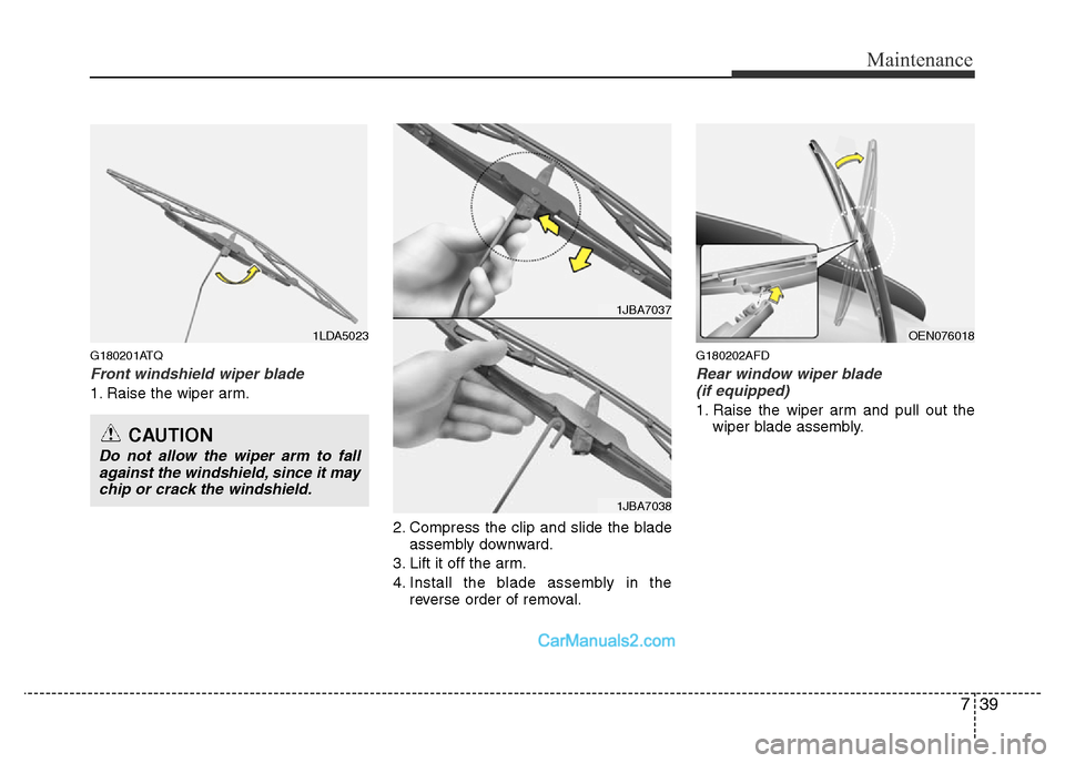 Hyundai H-1 (Grand Starex) 2014 Owners Manual 739
Maintenance
G180201ATQ
Front windshield wiper blade
1. Raise the wiper arm.
2. Compress the clip and slide the blade
assembly downward.
3. Lift it off the arm.
4. Install the blade assembly in the Hyundai H-1 (Grand Starex) 2014 Owners Manual 739
Maintenance
G180201ATQ
Front windshield wiper blade
1. Raise the wiper arm.
2. Compress the clip and slide the blade
assembly downward.
3. Lift it off the arm.
4. Install the blade assembly in the