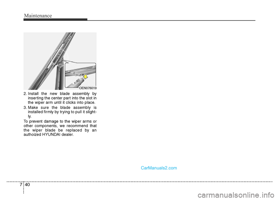 Hyundai H-1 (Grand Starex) 2014 Owners Manual Maintenance
40 7
2. Install the new blade assembly by
inserting the center part into the slot in
the wiper arm until it clicks into place.
3. Make sure the blade assembly is
installed firmly by trying Hyundai H-1 (Grand Starex) 2014 Owners Manual Maintenance
40 7
2. Install the new blade assembly by
inserting the center part into the slot in
the wiper arm until it clicks into place.
3. Make sure the blade assembly is
installed firmly by trying