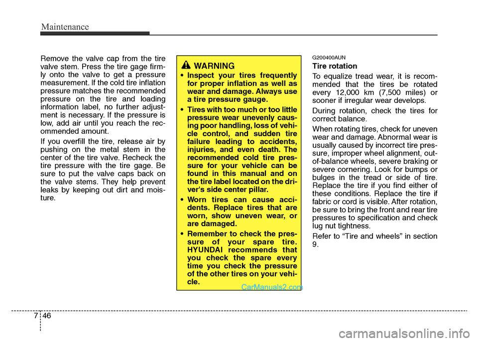 Hyundai H-1 (Grand Starex) 2014  Owners Manual Maintenance
46 7
Remove the valve cap from the tire
valve stem. Press the tire gage firm-
ly onto the valve to get a pressure
measurement. If the cold tire inflation
pressure matches the recommended
p
