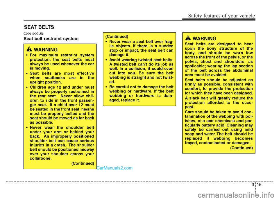 Hyundai H-1 (Grand Starex) 2014  Owners Manual 315
Safety features of your vehicle
C020100CUN
Seat belt restraint system
SEAT BELTS
WARNING
• For maximum restraint system
protection, the seat belts must
always be used whenever the car
is moving.