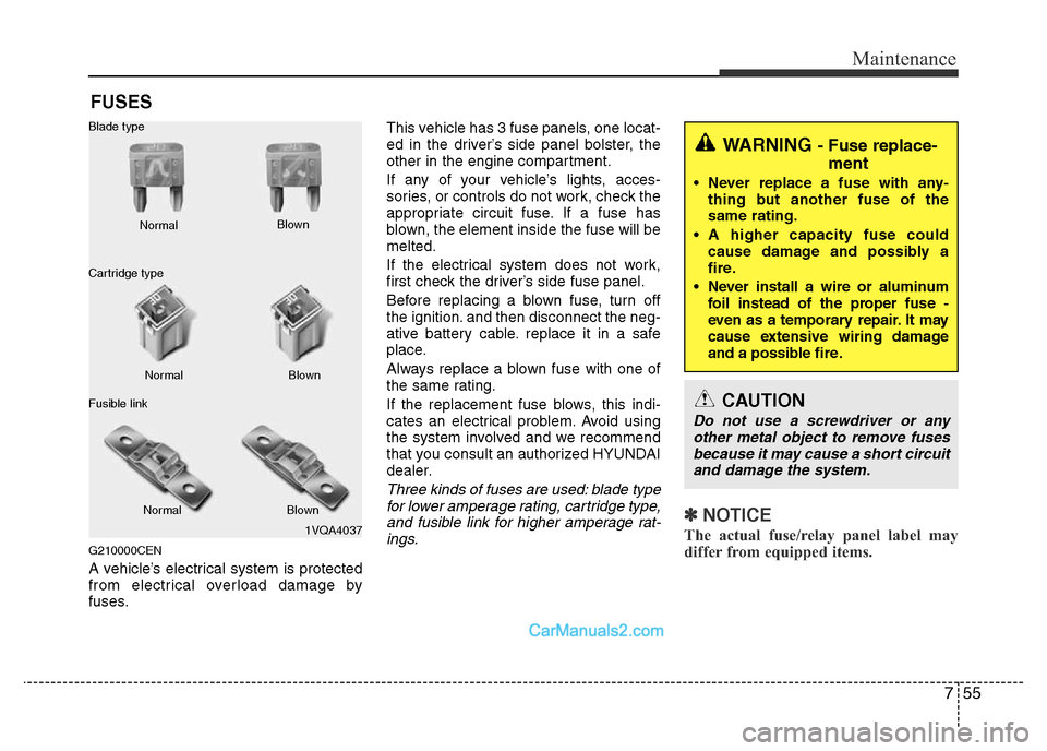 Hyundai H-1 (Grand Starex) 2014  Owners Manual 755
Maintenance
FUSES
G210000CEN
A vehicle’s electrical system is protected
from electrical overload damage by
fuses.This vehicle has 3 fuse panels, one locat-
ed in the driver’s side panel bolste