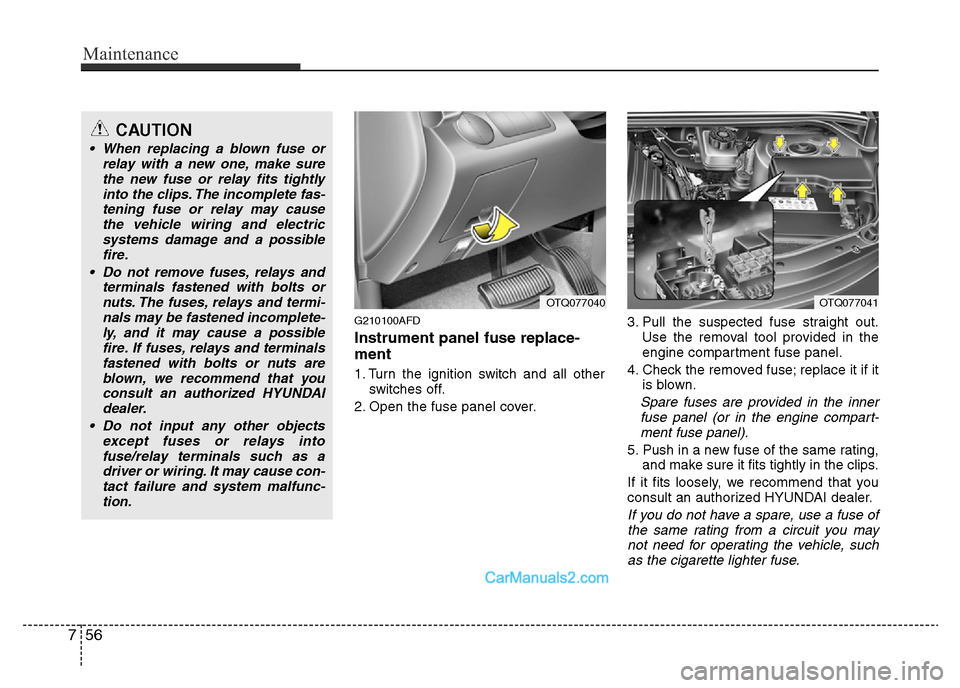 Hyundai H-1 (Grand Starex) 2014 Owners Manual Maintenance
56 7
G210100AFD
Instrument panel fuse replace-
ment
1. Turn the ignition switch and all other
switches off.
2. Open the fuse panel cover.3. Pull the suspected fuse straight out.
Use the re Hyundai H-1 (Grand Starex) 2014 Owners Manual Maintenance
56 7
G210100AFD
Instrument panel fuse replace-
ment
1. Turn the ignition switch and all other
switches off.
2. Open the fuse panel cover.3. Pull the suspected fuse straight out.
Use the re