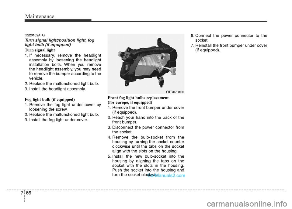 Hyundai H-1 (Grand Starex) 2014  Owners Manual Maintenance
66 7
G220102ATQ
Turn signal light/position light, fog
light bulb (if equipped)
Turn signal light
1. If necessary, remove the headlight
assembly by loosening the headlight
installation bolt