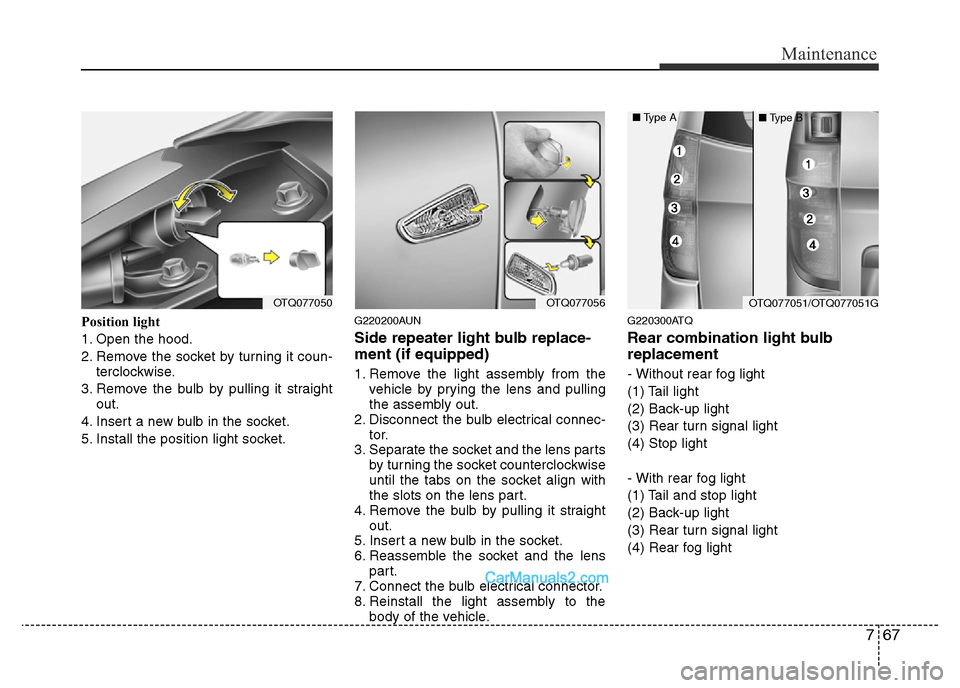Hyundai H-1 (Grand Starex) 2014  Owners Manual 767
Maintenance
Position light
1. Open the hood.
2. Remove the socket by turning it coun-
terclockwise.
3. Remove the bulb by pulling it straight
out.
4. Insert a new bulb in the socket.
5. Install th