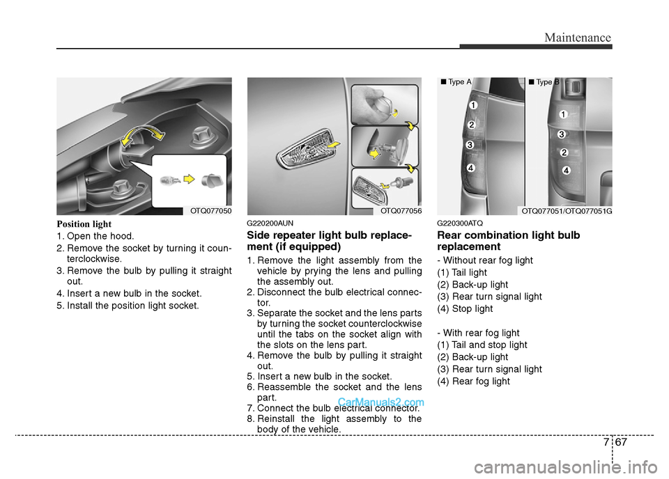 Hyundai H-1 (Grand Starex) 2014 Owners Manual 767
Maintenance
Position light
1. Open the hood.
2. Remove the socket by turning it coun-
terclockwise.
3. Remove the bulb by pulling it straight
out.
4. Insert a new bulb in the socket.
5. Install th Hyundai H-1 (Grand Starex) 2014 Owners Manual 767
Maintenance
Position light
1. Open the hood.
2. Remove the socket by turning it coun-
terclockwise.
3. Remove the bulb by pulling it straight
out.
4. Insert a new bulb in the socket.
5. Install th