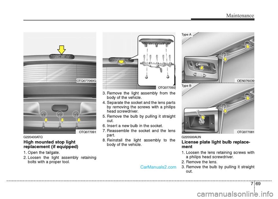 Hyundai H-1 (Grand Starex) 2014 Owners Manual 769
Maintenance
G220400ATQ
High mounted stop light
replacement (if equipped)
1. Open the tailgate.
2. Loosen the light assembly retaining
bolts with a proper tool.3. Remove the light assembly from the Hyundai H-1 (Grand Starex) 2014 Owners Manual 769
Maintenance
G220400ATQ
High mounted stop light
replacement (if equipped)
1. Open the tailgate.
2. Loosen the light assembly retaining
bolts with a proper tool.3. Remove the light assembly from the