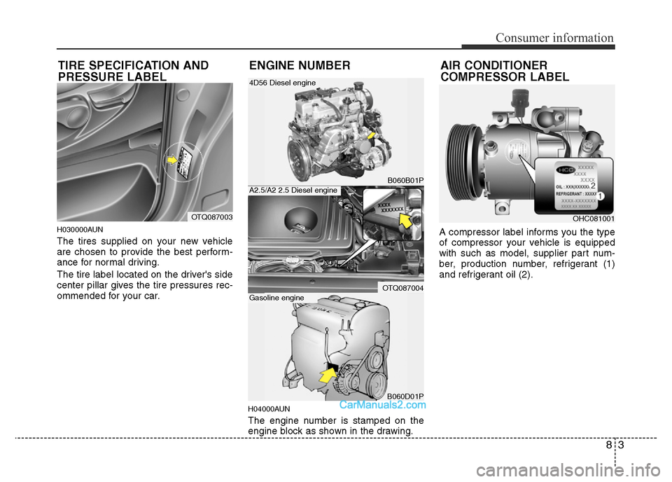 Hyundai H-1 (Grand Starex) 2014 Owners Manual 83
Consumer information
H030000AUN
The tires supplied on your new vehicle
are chosen to provide the best perform-
ance for normal driving.
The tire label located on the drivers side
center pillar giv Hyundai H-1 (Grand Starex) 2014 Owners Manual 83
Consumer information
H030000AUN
The tires supplied on your new vehicle
are chosen to provide the best perform-
ance for normal driving.
The tire label located on the drivers side
center pillar giv
