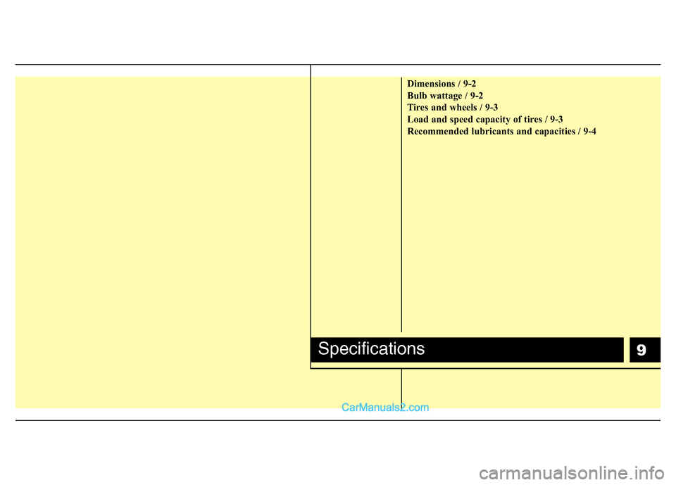 Hyundai H-1 (Grand Starex) 2014 User Guide 9
Dimensions / 9-2
Bulb wattage / 9-2
Tires and wheels / 9-3
Load and speed capacity of tires / 9-3
Recommended lubricants and capacities / 9-4
Specifications  