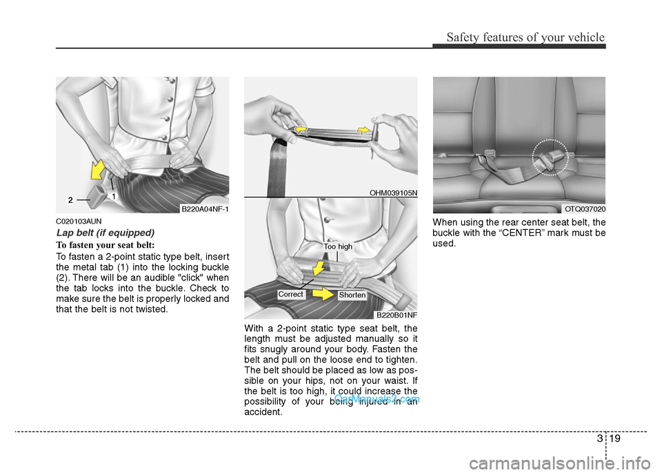 Hyundai H-1 (Grand Starex) 2014 Owners Guide 319
Safety features of your vehicle
C020103AUN
Lap belt (if equipped)
To fasten your seat belt:
To fasten a 2-point static type belt, insert
the metal tab (1) into the locking buckle
(2). There will b Hyundai H-1 (Grand Starex) 2014 Owners Guide 319
Safety features of your vehicle
C020103AUN
Lap belt (if equipped)
To fasten your seat belt:
To fasten a 2-point static type belt, insert
the metal tab (1) into the locking buckle
(2). There will b