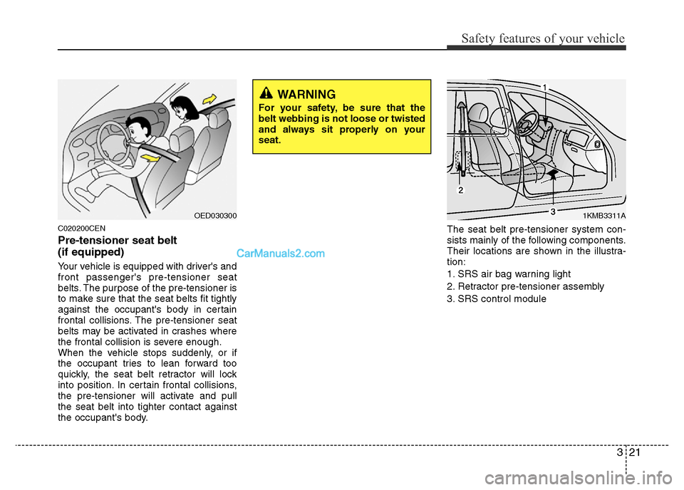 Hyundai H-1 (Grand Starex) 2014 Owners Guide 321
Safety features of your vehicle
C020200CEN
Pre-tensioner seat belt
(if equipped)
Your vehicle is equipped with drivers and
front passengers pre-tensioner seat
belts. The purpose of the pre-tens Hyundai H-1 (Grand Starex) 2014 Owners Guide 321
Safety features of your vehicle
C020200CEN
Pre-tensioner seat belt
(if equipped)
Your vehicle is equipped with drivers and
front passengers pre-tensioner seat
belts. The purpose of the pre-tens