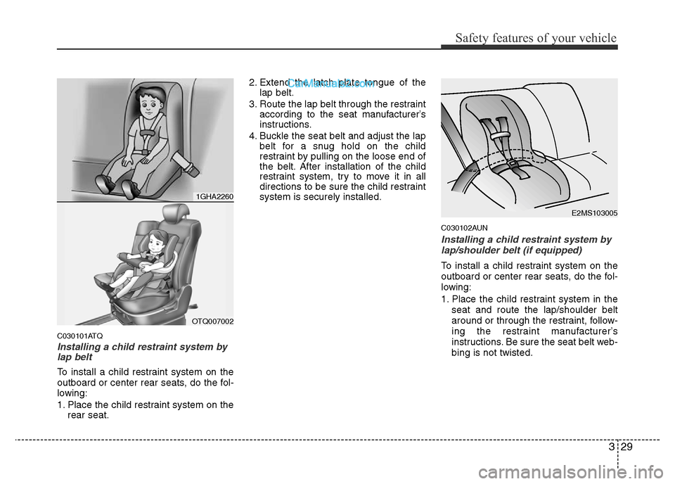 Hyundai H-1 (Grand Starex) 2014  Owners Manual 329
Safety features of your vehicle
C030101ATQ
Installing a child restraint system by
lap belt
To install a child restraint system on the
outboard or center rear seats, do the fol-
lowing:
1. Place th