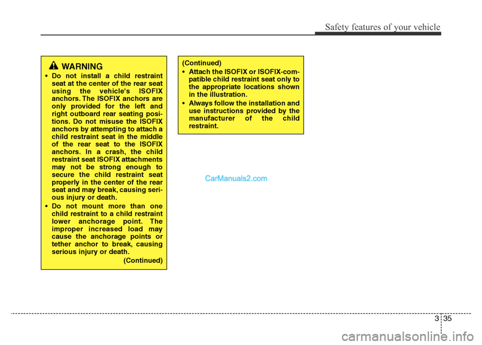 Hyundai H-1 (Grand Starex) 2014  Owners Manual 335
Safety features of your vehicle
WARNING
• Do not install a child restraint
seat at the center of the rear seat
using the vehicles ISOFIX
anchors. The ISOFIX anchors are
only provided for the le