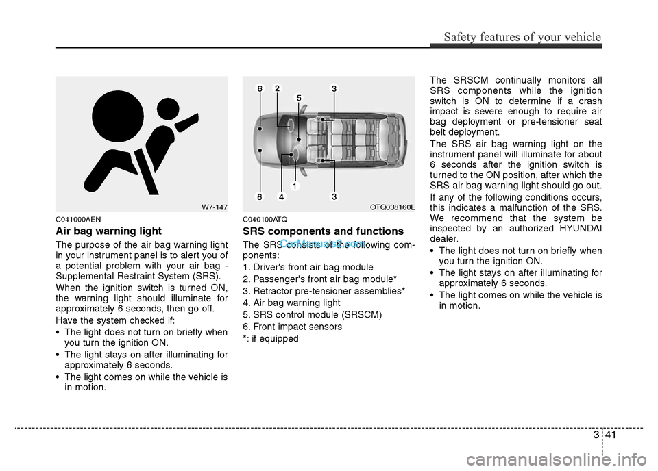 Hyundai H-1 (Grand Starex) 2014  Owners Manual 341
Safety features of your vehicle
C041000AEN
Air bag warning light
The purpose of the air bag warning light
in your instrument panel is to alert you of
a potential problem with your air bag -
Supple