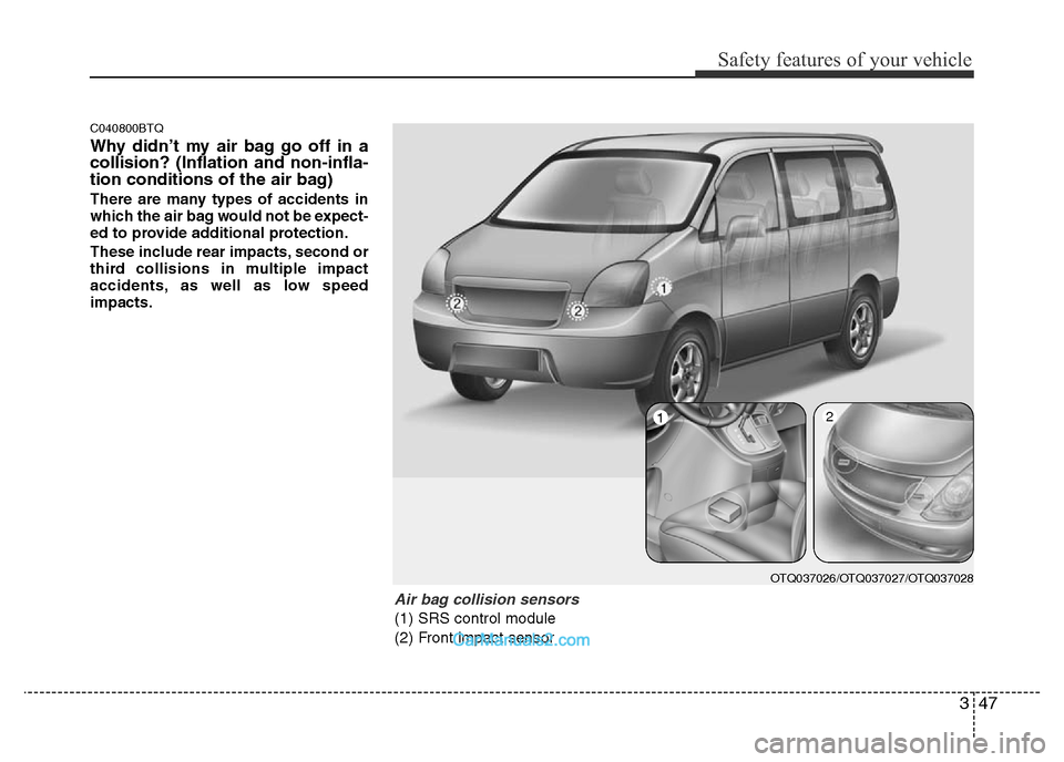 Hyundai H-1 (Grand Starex) 2014  Owners Manual 347
Safety features of your vehicle
C040800BTQ
Why didn’t my air bag go off in a
collision? (Inflation and non-infla-
tion conditions of the air bag)
There are many types of accidents in
which the a